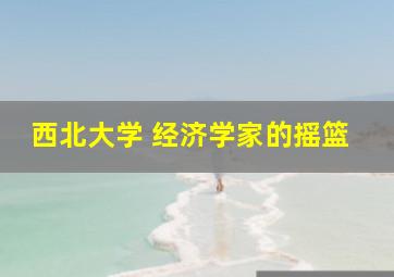 西北大学 经济学家的摇篮